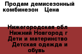 Продам демисезонный комбинезон › Цена ­ 1 000 - Нижегородская обл., Нижний Новгород г. Дети и материнство » Детская одежда и обувь   